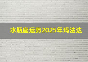 水瓶座运势2025年玛法达