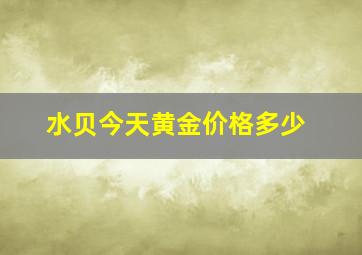 水贝今天黄金价格多少