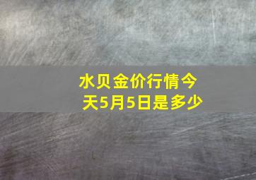 水贝金价行情今天5月5日是多少