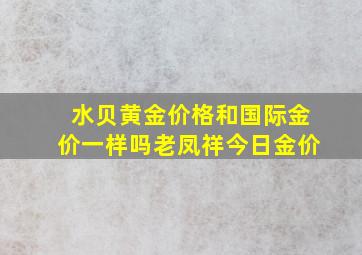 水贝黄金价格和国际金价一样吗老凤祥今日金价