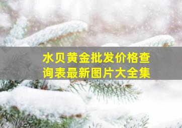 水贝黄金批发价格查询表最新图片大全集