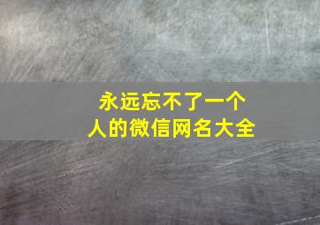 永远忘不了一个人的微信网名大全