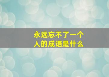 永远忘不了一个人的成语是什么