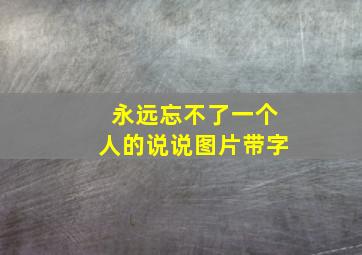 永远忘不了一个人的说说图片带字