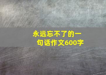 永远忘不了的一句话作文600字