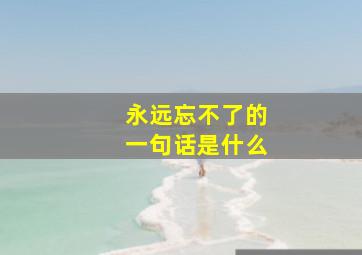 永远忘不了的一句话是什么