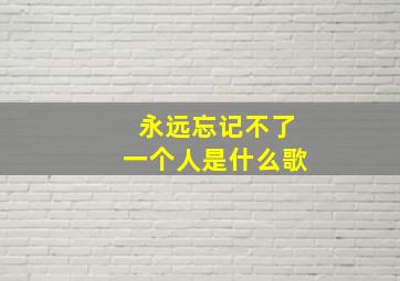 永远忘记不了一个人是什么歌