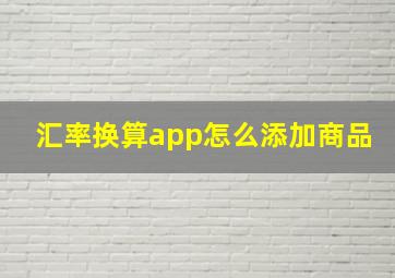 汇率换算app怎么添加商品