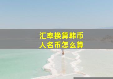 汇率换算韩币人名币怎么算