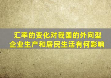 汇率的变化对我国的外向型企业生产和居民生活有何影响