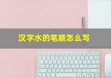 汉字水的笔顺怎么写