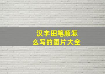 汉字田笔顺怎么写的图片大全