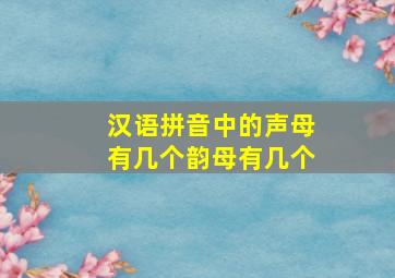 汉语拼音中的声母有几个韵母有几个