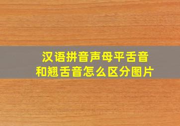 汉语拼音声母平舌音和翘舌音怎么区分图片