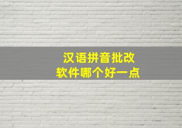 汉语拼音批改软件哪个好一点