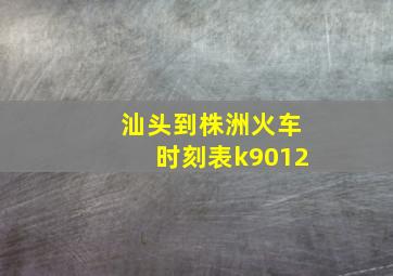 汕头到株洲火车时刻表k9012