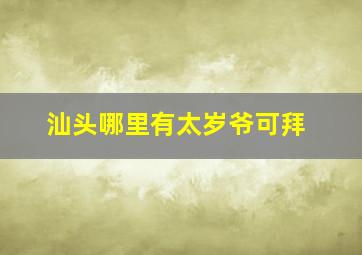 汕头哪里有太岁爷可拜