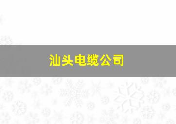 汕头电缆公司