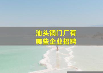 汕头铜门厂有哪些企业招聘