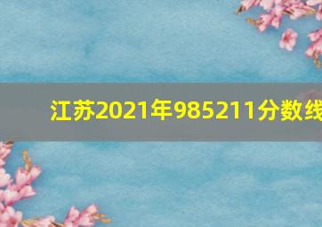 江苏2021年985211分数线