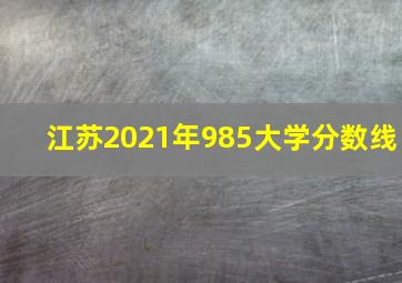 江苏2021年985大学分数线