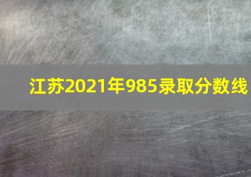 江苏2021年985录取分数线