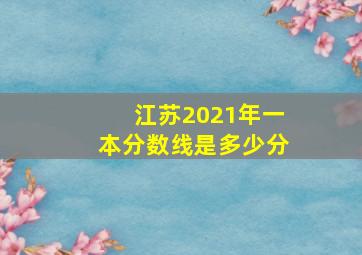 江苏2021年一本分数线是多少分