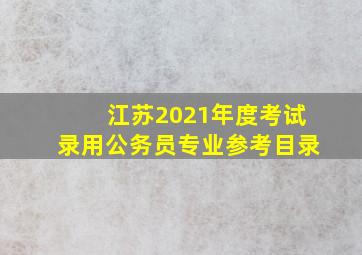 江苏2021年度考试录用公务员专业参考目录