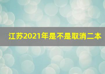 江苏2021年是不是取消二本