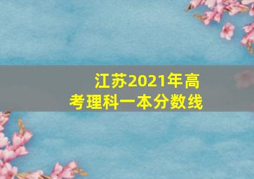 江苏2021年高考理科一本分数线