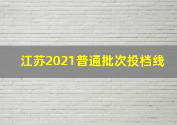 江苏2021普通批次投档线