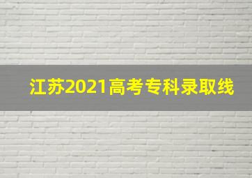 江苏2021高考专科录取线