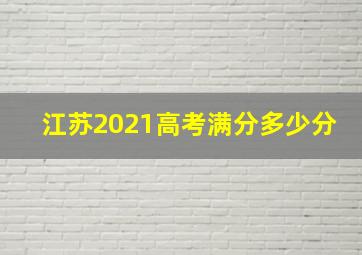 江苏2021高考满分多少分