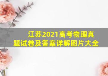 江苏2021高考物理真题试卷及答案详解图片大全