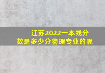 江苏2022一本线分数是多少分物理专业的呢