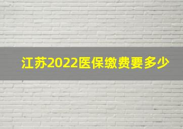 江苏2022医保缴费要多少