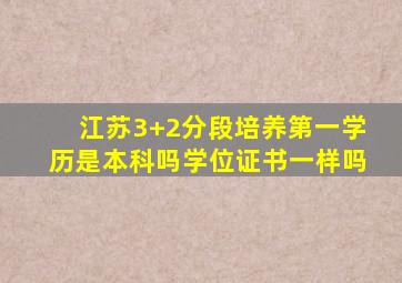 江苏3+2分段培养第一学历是本科吗学位证书一样吗