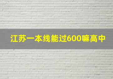 江苏一本线能过600嘛高中