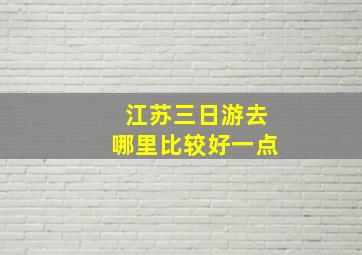 江苏三日游去哪里比较好一点