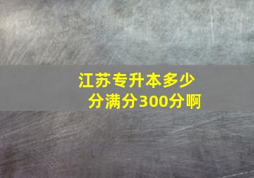 江苏专升本多少分满分300分啊