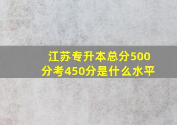 江苏专升本总分500分考450分是什么水平