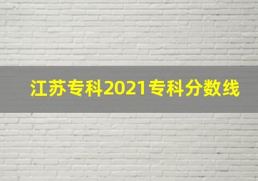 江苏专科2021专科分数线