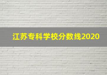 江苏专科学校分数线2020