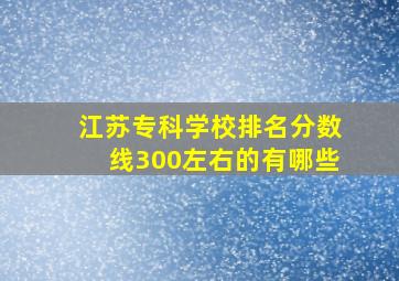 江苏专科学校排名分数线300左右的有哪些