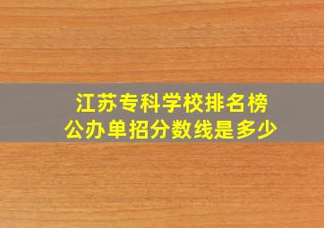 江苏专科学校排名榜公办单招分数线是多少