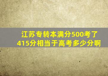 江苏专转本满分500考了415分相当于高考多少分啊