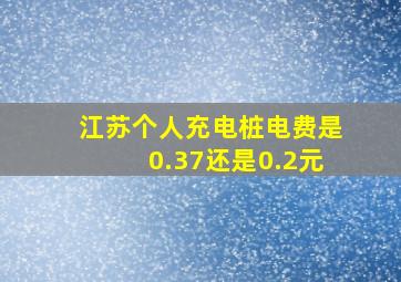 江苏个人充电桩电费是0.37还是0.2元