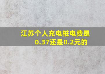 江苏个人充电桩电费是0.37还是0.2元的