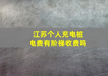 江苏个人充电桩电费有阶梯收费吗