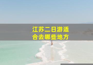 江苏二日游适合去哪些地方